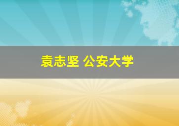 袁志坚 公安大学